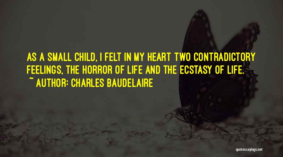 Charles Baudelaire Quotes: As A Small Child, I Felt In My Heart Two Contradictory Feelings, The Horror Of Life And The Ecstasy Of