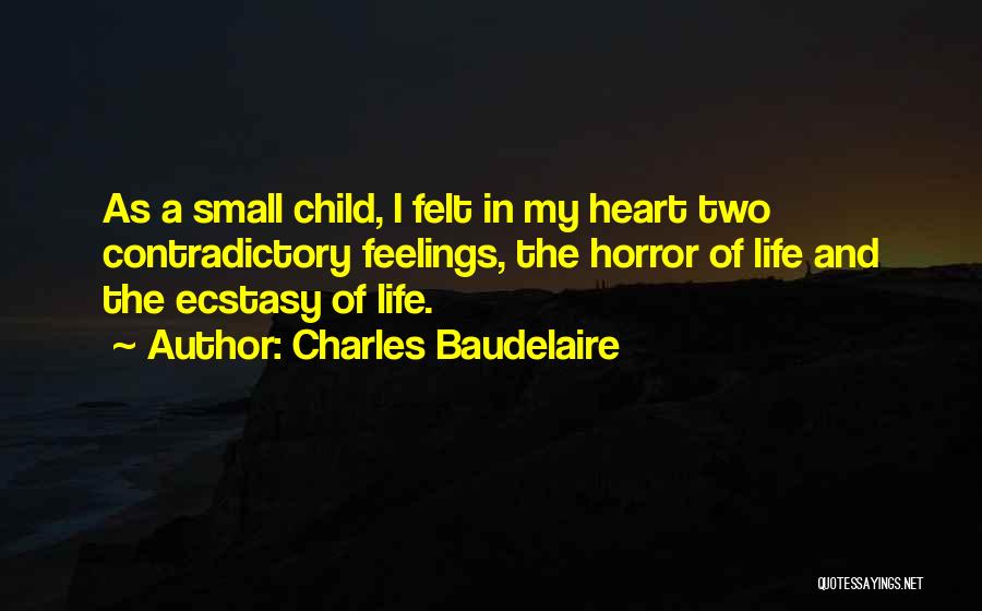 Charles Baudelaire Quotes: As A Small Child, I Felt In My Heart Two Contradictory Feelings, The Horror Of Life And The Ecstasy Of