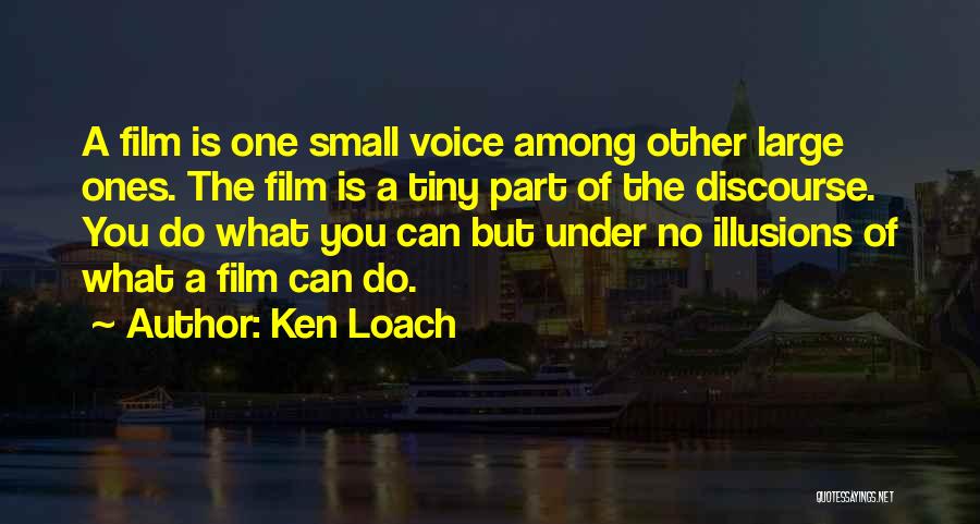 Ken Loach Quotes: A Film Is One Small Voice Among Other Large Ones. The Film Is A Tiny Part Of The Discourse. You