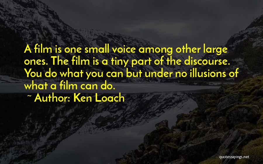 Ken Loach Quotes: A Film Is One Small Voice Among Other Large Ones. The Film Is A Tiny Part Of The Discourse. You