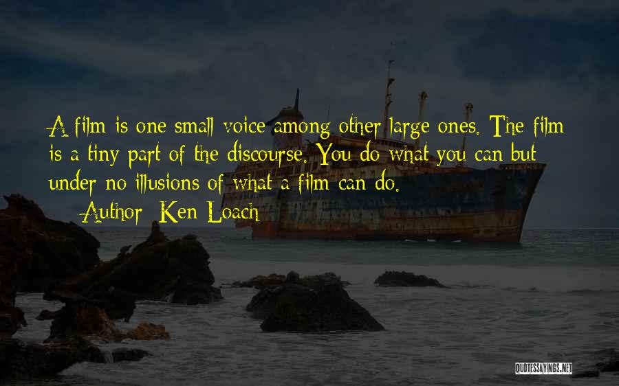 Ken Loach Quotes: A Film Is One Small Voice Among Other Large Ones. The Film Is A Tiny Part Of The Discourse. You