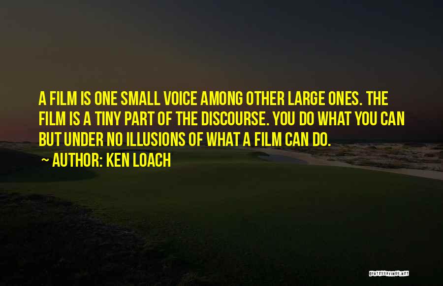 Ken Loach Quotes: A Film Is One Small Voice Among Other Large Ones. The Film Is A Tiny Part Of The Discourse. You