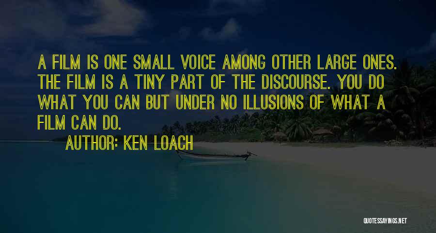 Ken Loach Quotes: A Film Is One Small Voice Among Other Large Ones. The Film Is A Tiny Part Of The Discourse. You