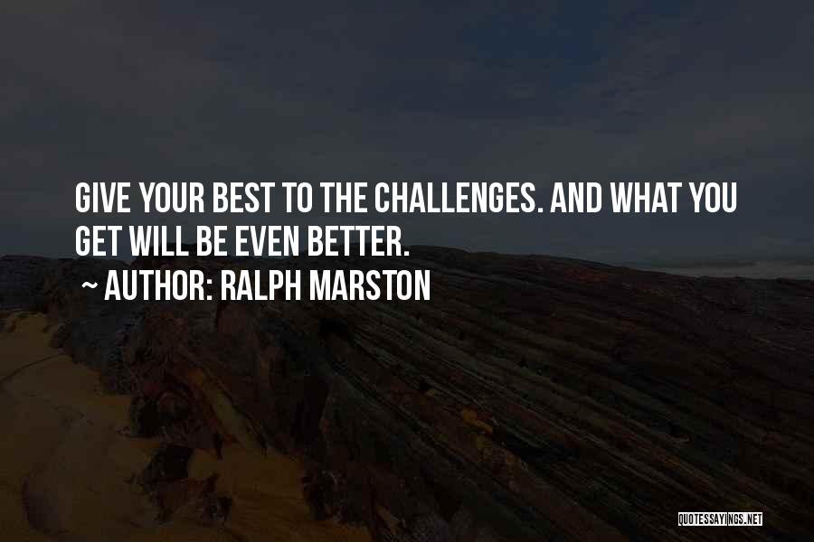 Ralph Marston Quotes: Give Your Best To The Challenges. And What You Get Will Be Even Better.