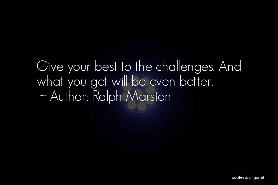 Ralph Marston Quotes: Give Your Best To The Challenges. And What You Get Will Be Even Better.