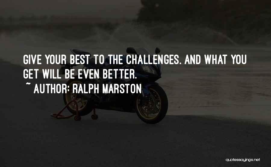 Ralph Marston Quotes: Give Your Best To The Challenges. And What You Get Will Be Even Better.