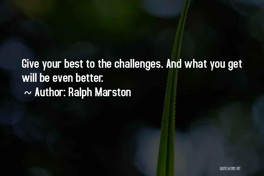 Ralph Marston Quotes: Give Your Best To The Challenges. And What You Get Will Be Even Better.