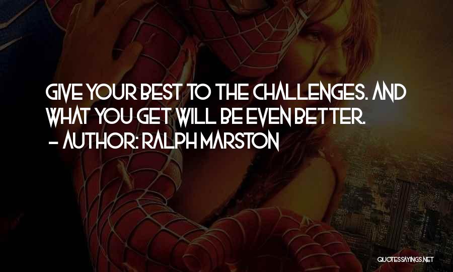 Ralph Marston Quotes: Give Your Best To The Challenges. And What You Get Will Be Even Better.