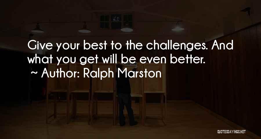 Ralph Marston Quotes: Give Your Best To The Challenges. And What You Get Will Be Even Better.