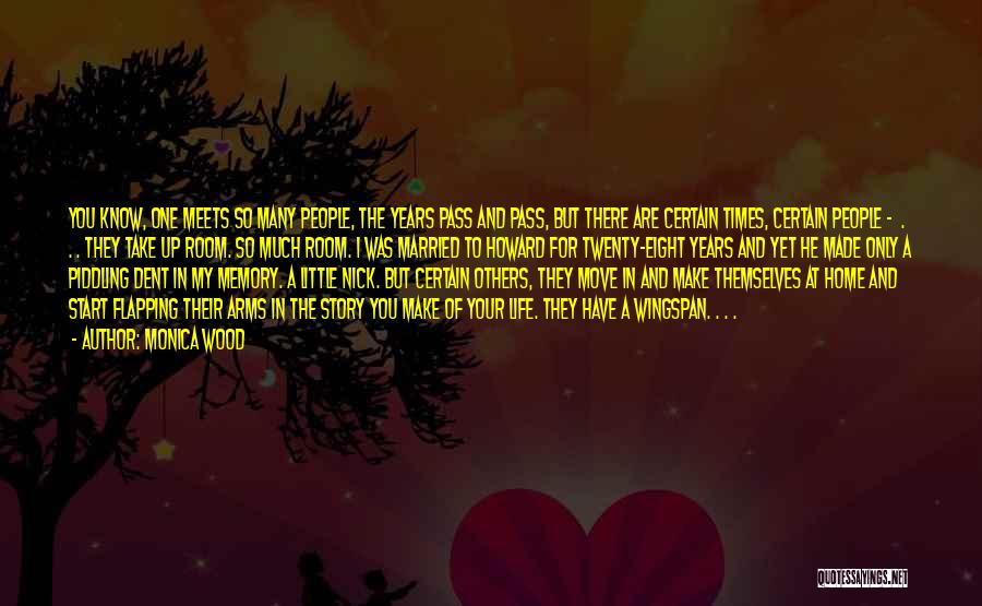 Monica Wood Quotes: You Know, One Meets So Many People, The Years Pass And Pass, But There Are Certain Times, Certain People -