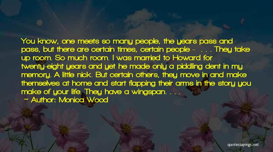 Monica Wood Quotes: You Know, One Meets So Many People, The Years Pass And Pass, But There Are Certain Times, Certain People -