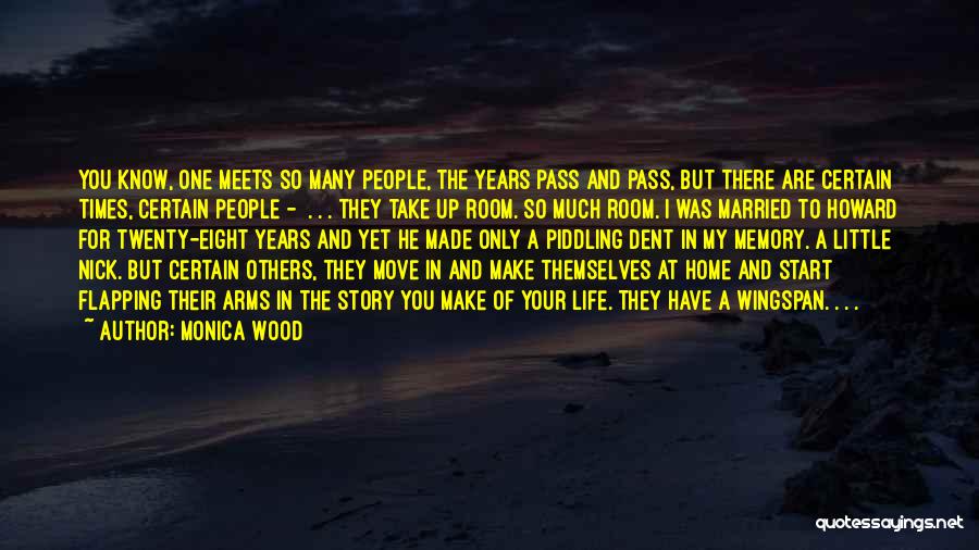 Monica Wood Quotes: You Know, One Meets So Many People, The Years Pass And Pass, But There Are Certain Times, Certain People -