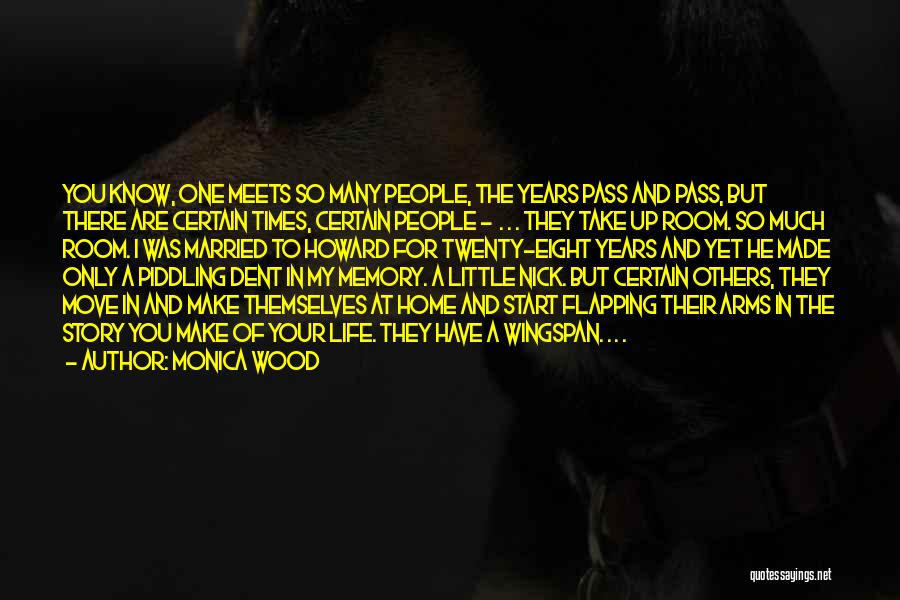 Monica Wood Quotes: You Know, One Meets So Many People, The Years Pass And Pass, But There Are Certain Times, Certain People -