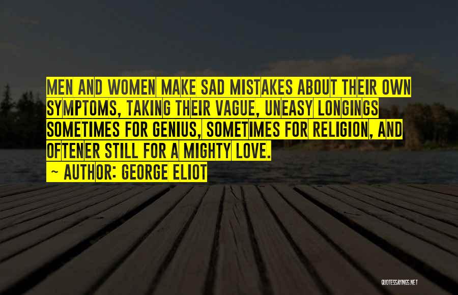 George Eliot Quotes: Men And Women Make Sad Mistakes About Their Own Symptoms, Taking Their Vague, Uneasy Longings Sometimes For Genius, Sometimes For