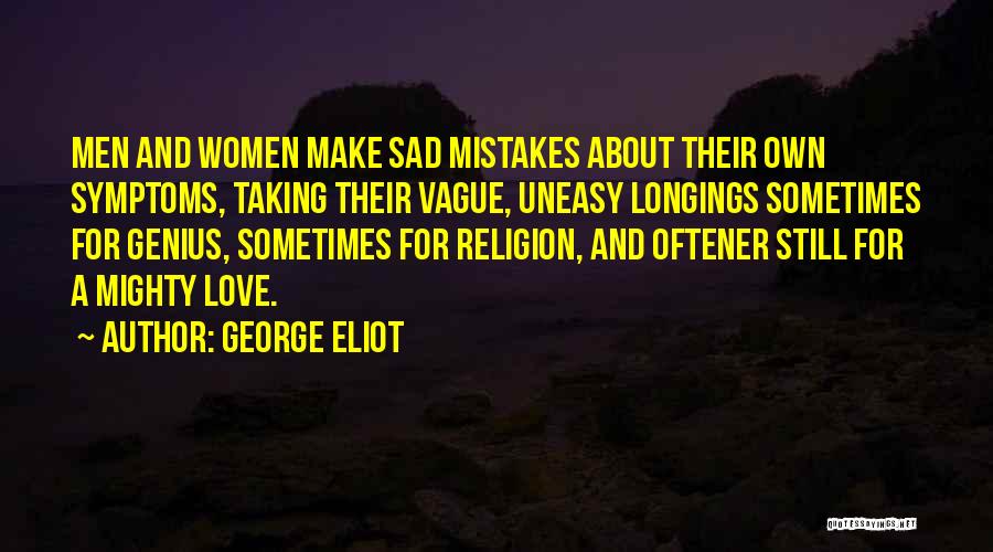 George Eliot Quotes: Men And Women Make Sad Mistakes About Their Own Symptoms, Taking Their Vague, Uneasy Longings Sometimes For Genius, Sometimes For