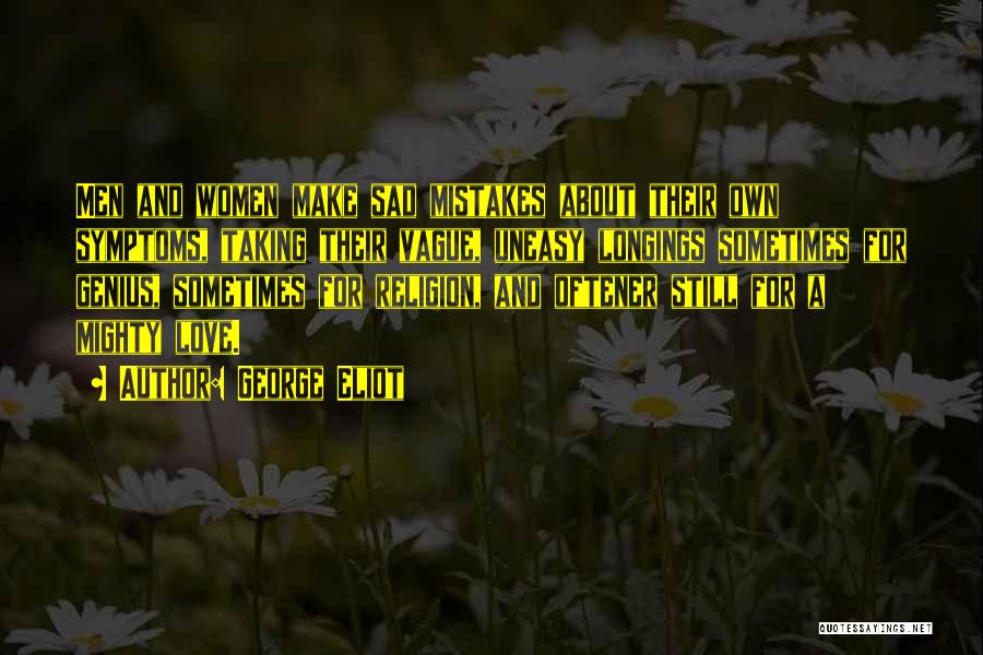 George Eliot Quotes: Men And Women Make Sad Mistakes About Their Own Symptoms, Taking Their Vague, Uneasy Longings Sometimes For Genius, Sometimes For