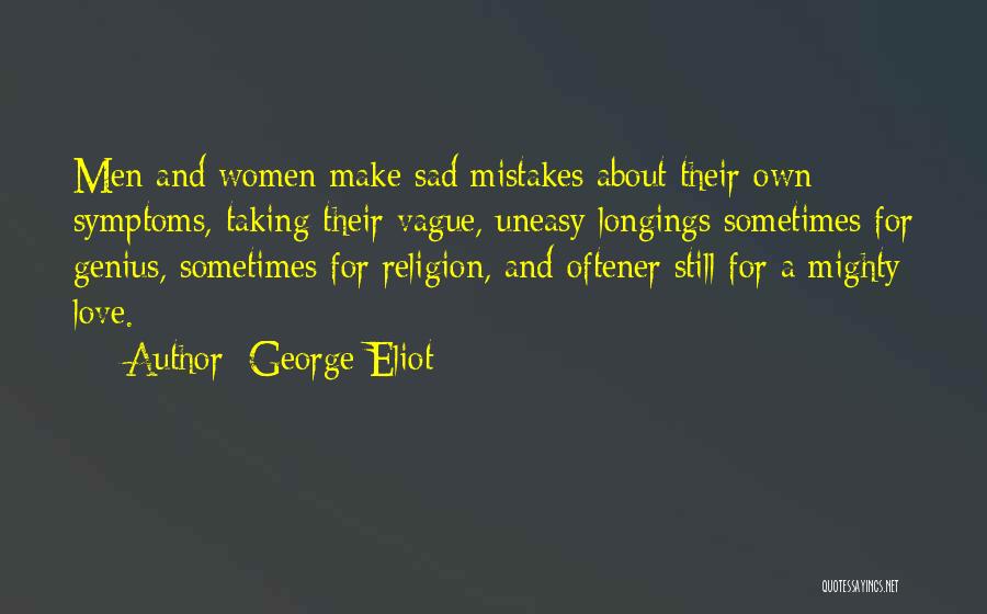 George Eliot Quotes: Men And Women Make Sad Mistakes About Their Own Symptoms, Taking Their Vague, Uneasy Longings Sometimes For Genius, Sometimes For