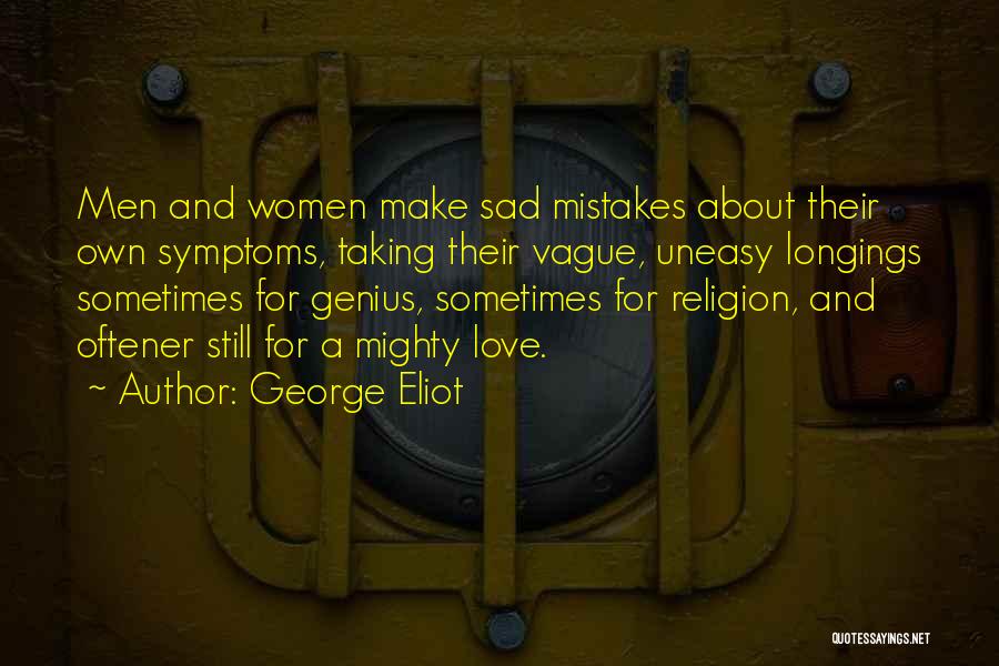 George Eliot Quotes: Men And Women Make Sad Mistakes About Their Own Symptoms, Taking Their Vague, Uneasy Longings Sometimes For Genius, Sometimes For