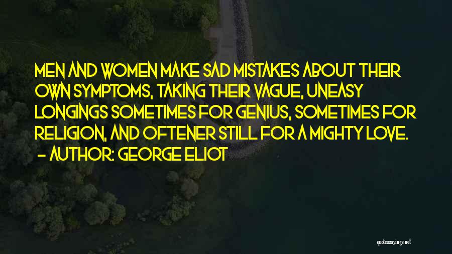 George Eliot Quotes: Men And Women Make Sad Mistakes About Their Own Symptoms, Taking Their Vague, Uneasy Longings Sometimes For Genius, Sometimes For