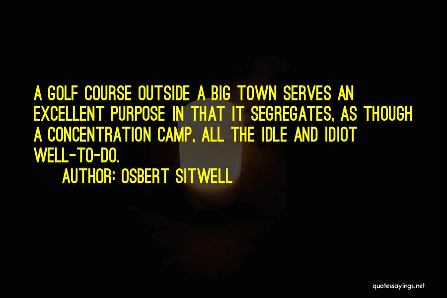 Osbert Sitwell Quotes: A Golf Course Outside A Big Town Serves An Excellent Purpose In That It Segregates, As Though A Concentration Camp,