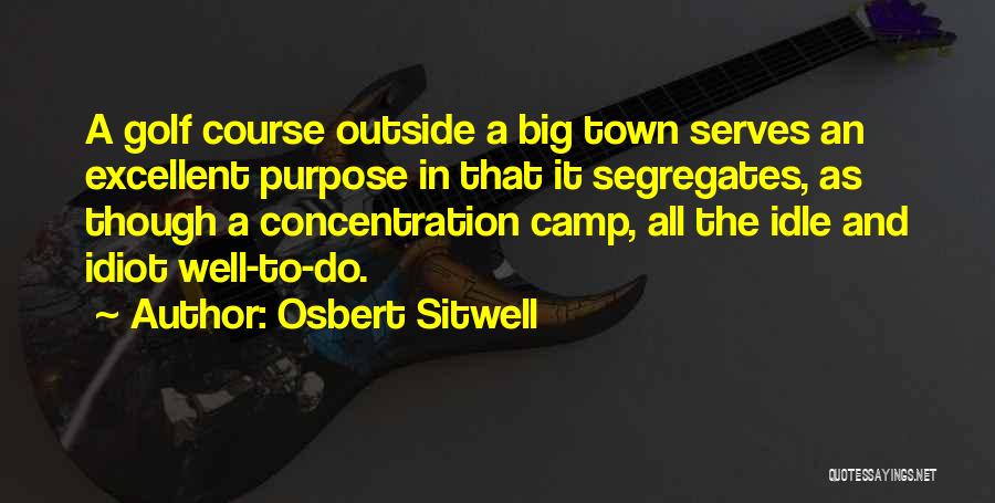 Osbert Sitwell Quotes: A Golf Course Outside A Big Town Serves An Excellent Purpose In That It Segregates, As Though A Concentration Camp,