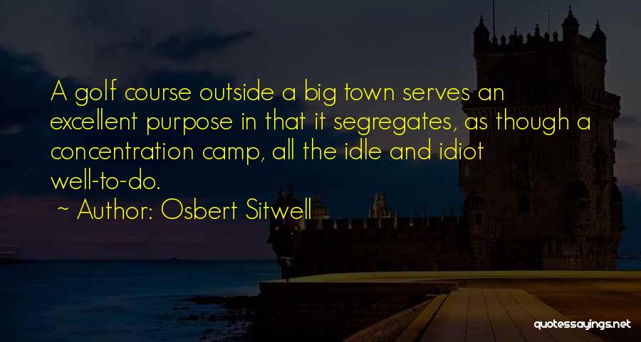 Osbert Sitwell Quotes: A Golf Course Outside A Big Town Serves An Excellent Purpose In That It Segregates, As Though A Concentration Camp,