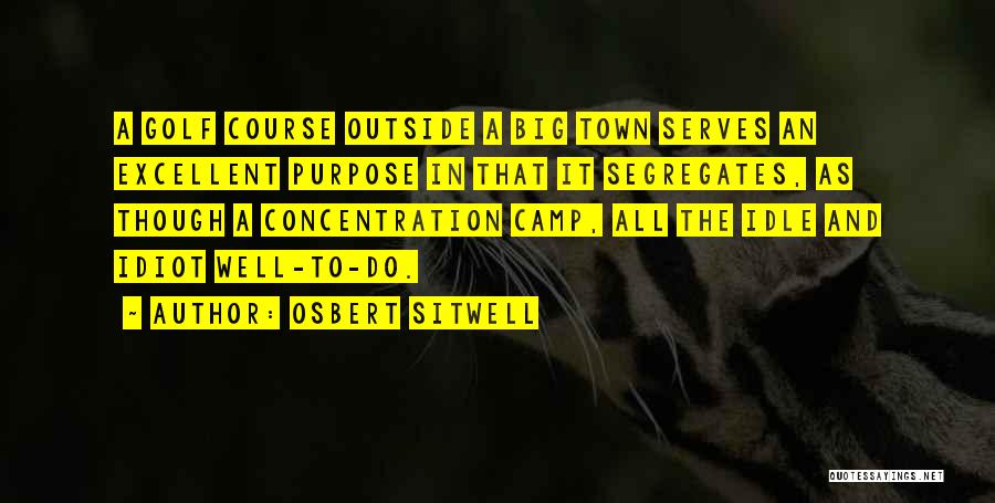 Osbert Sitwell Quotes: A Golf Course Outside A Big Town Serves An Excellent Purpose In That It Segregates, As Though A Concentration Camp,