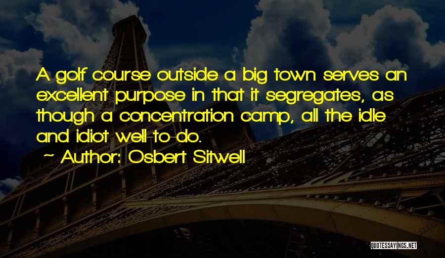 Osbert Sitwell Quotes: A Golf Course Outside A Big Town Serves An Excellent Purpose In That It Segregates, As Though A Concentration Camp,