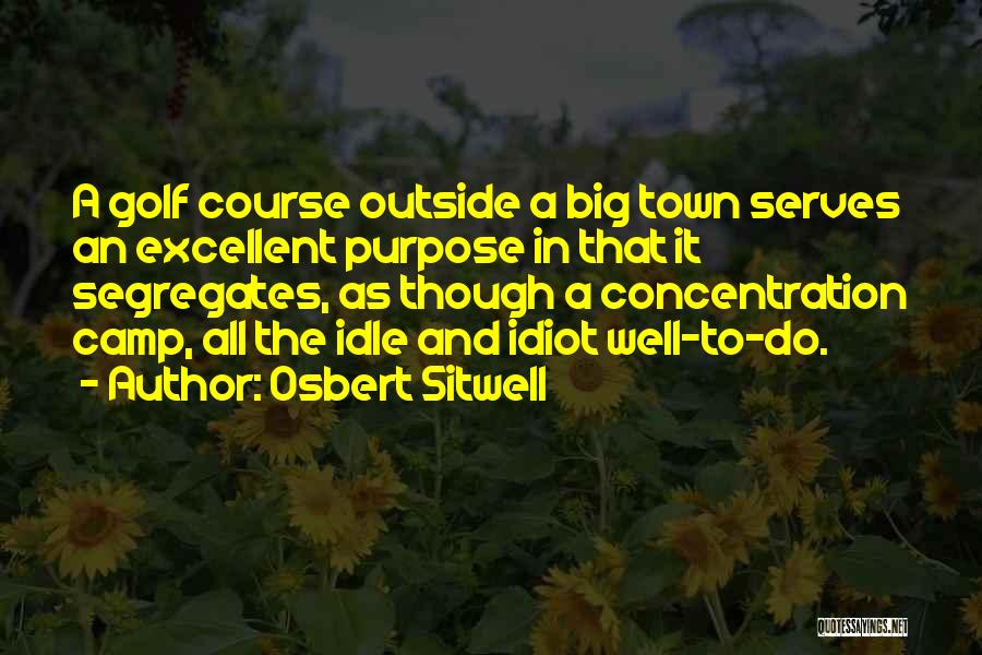 Osbert Sitwell Quotes: A Golf Course Outside A Big Town Serves An Excellent Purpose In That It Segregates, As Though A Concentration Camp,