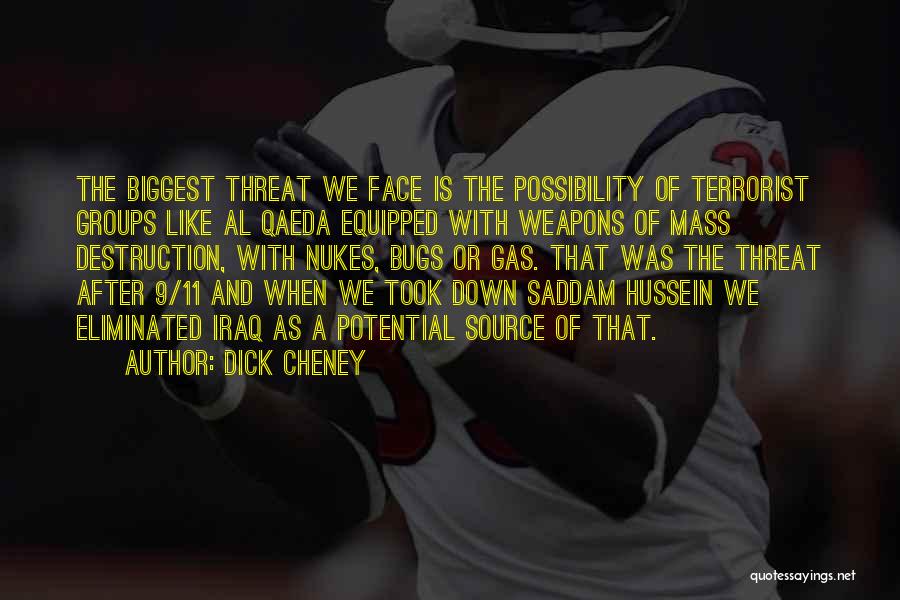 Dick Cheney Quotes: The Biggest Threat We Face Is The Possibility Of Terrorist Groups Like Al Qaeda Equipped With Weapons Of Mass Destruction,