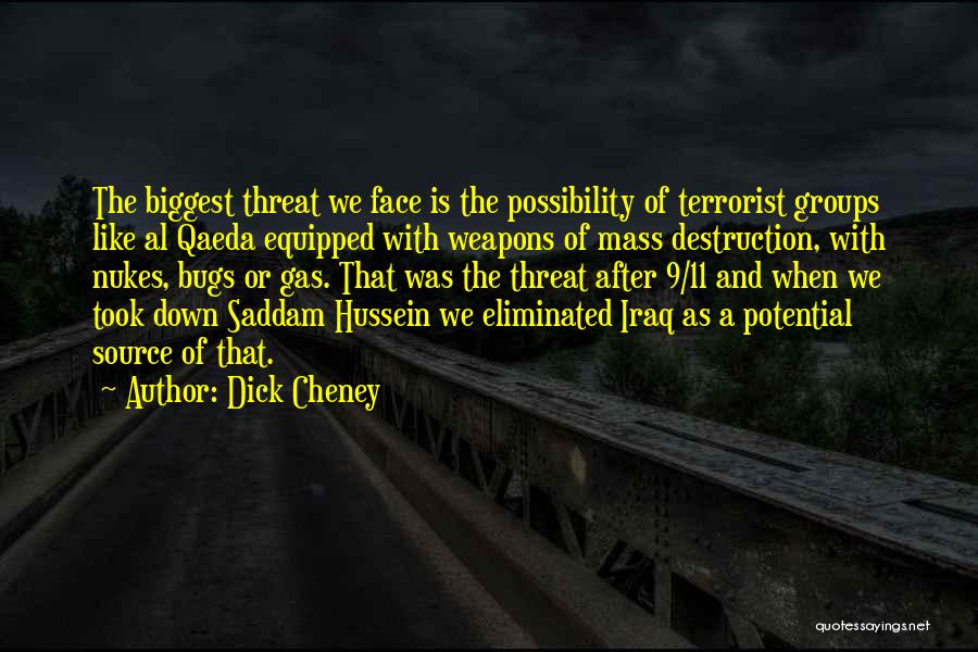 Dick Cheney Quotes: The Biggest Threat We Face Is The Possibility Of Terrorist Groups Like Al Qaeda Equipped With Weapons Of Mass Destruction,
