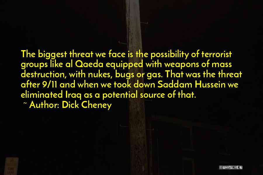 Dick Cheney Quotes: The Biggest Threat We Face Is The Possibility Of Terrorist Groups Like Al Qaeda Equipped With Weapons Of Mass Destruction,