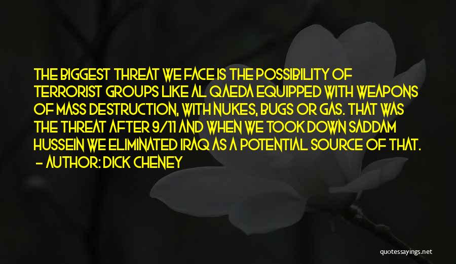 Dick Cheney Quotes: The Biggest Threat We Face Is The Possibility Of Terrorist Groups Like Al Qaeda Equipped With Weapons Of Mass Destruction,