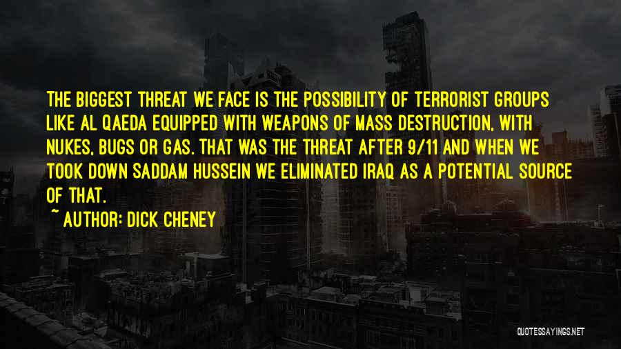 Dick Cheney Quotes: The Biggest Threat We Face Is The Possibility Of Terrorist Groups Like Al Qaeda Equipped With Weapons Of Mass Destruction,