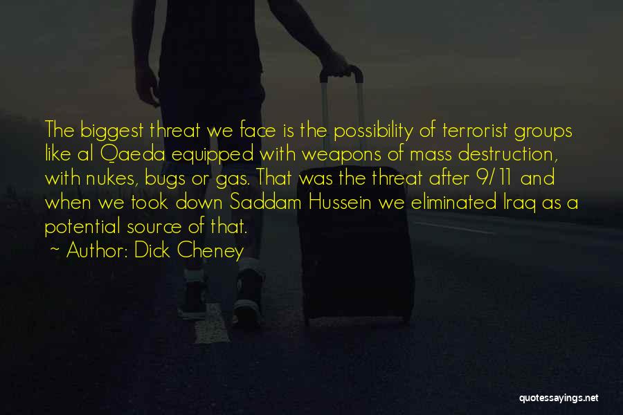 Dick Cheney Quotes: The Biggest Threat We Face Is The Possibility Of Terrorist Groups Like Al Qaeda Equipped With Weapons Of Mass Destruction,