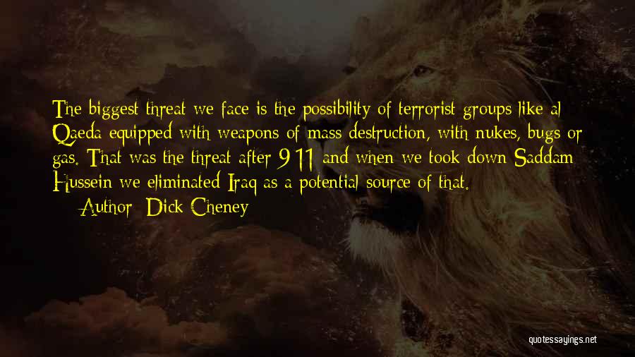 Dick Cheney Quotes: The Biggest Threat We Face Is The Possibility Of Terrorist Groups Like Al Qaeda Equipped With Weapons Of Mass Destruction,