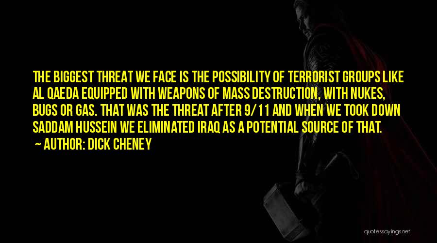 Dick Cheney Quotes: The Biggest Threat We Face Is The Possibility Of Terrorist Groups Like Al Qaeda Equipped With Weapons Of Mass Destruction,