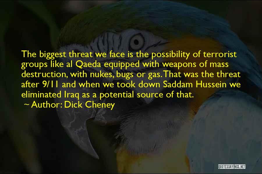 Dick Cheney Quotes: The Biggest Threat We Face Is The Possibility Of Terrorist Groups Like Al Qaeda Equipped With Weapons Of Mass Destruction,