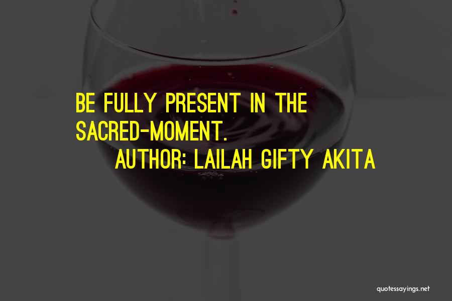 Lailah Gifty Akita Quotes: Be Fully Present In The Sacred-moment.