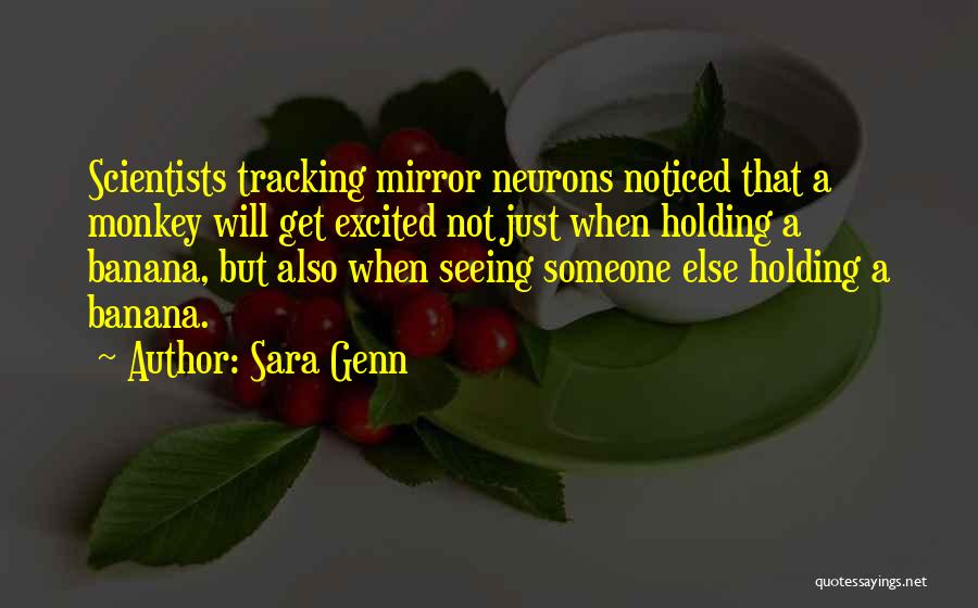 Sara Genn Quotes: Scientists Tracking Mirror Neurons Noticed That A Monkey Will Get Excited Not Just When Holding A Banana, But Also When