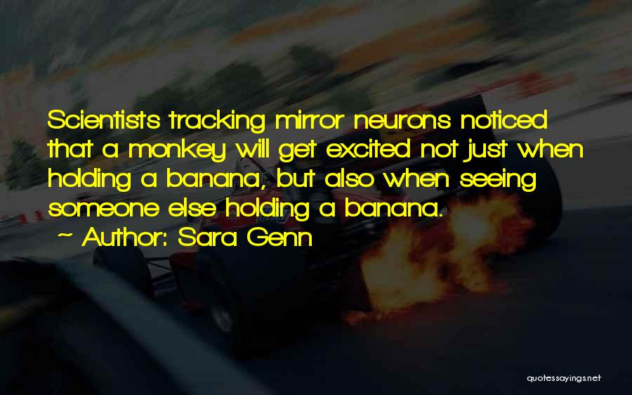 Sara Genn Quotes: Scientists Tracking Mirror Neurons Noticed That A Monkey Will Get Excited Not Just When Holding A Banana, But Also When