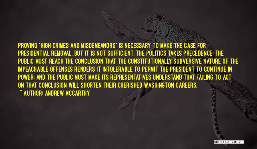 Andrew McCarthy Quotes: Proving High Crimes And Misdemeanors Is Necessary To Make The Case For Presidential Removal, But It Is Not Sufficient. The