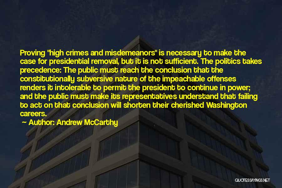 Andrew McCarthy Quotes: Proving High Crimes And Misdemeanors Is Necessary To Make The Case For Presidential Removal, But It Is Not Sufficient. The