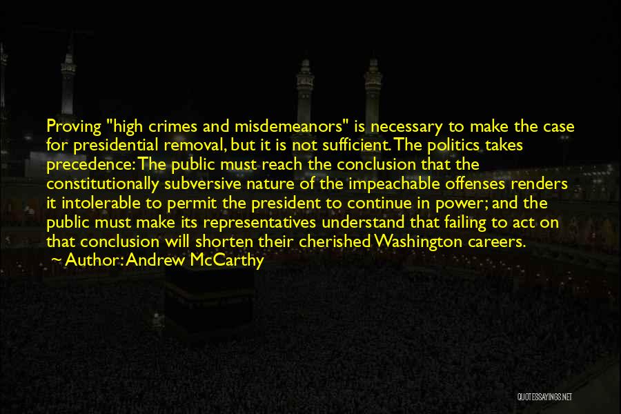 Andrew McCarthy Quotes: Proving High Crimes And Misdemeanors Is Necessary To Make The Case For Presidential Removal, But It Is Not Sufficient. The