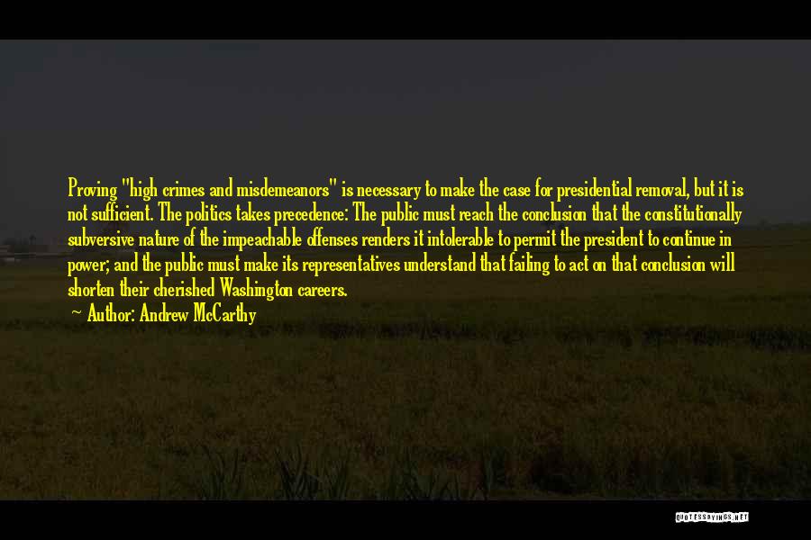 Andrew McCarthy Quotes: Proving High Crimes And Misdemeanors Is Necessary To Make The Case For Presidential Removal, But It Is Not Sufficient. The