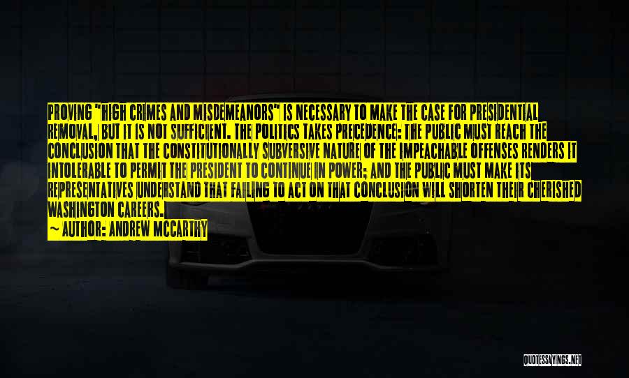 Andrew McCarthy Quotes: Proving High Crimes And Misdemeanors Is Necessary To Make The Case For Presidential Removal, But It Is Not Sufficient. The