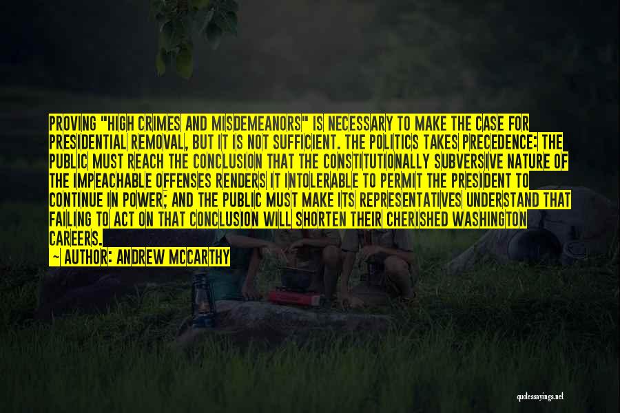 Andrew McCarthy Quotes: Proving High Crimes And Misdemeanors Is Necessary To Make The Case For Presidential Removal, But It Is Not Sufficient. The