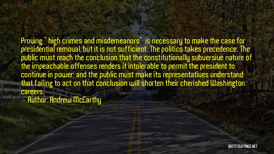 Andrew McCarthy Quotes: Proving High Crimes And Misdemeanors Is Necessary To Make The Case For Presidential Removal, But It Is Not Sufficient. The