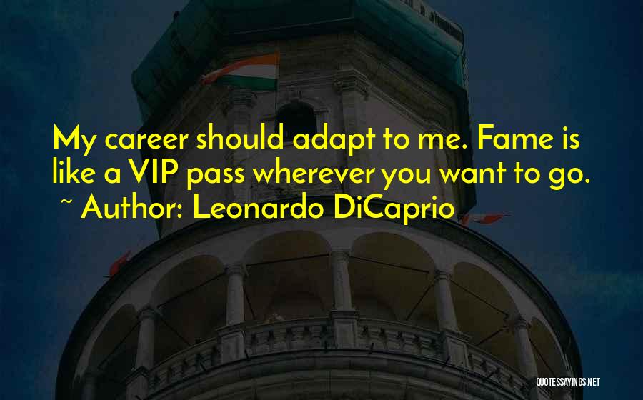 Leonardo DiCaprio Quotes: My Career Should Adapt To Me. Fame Is Like A Vip Pass Wherever You Want To Go.