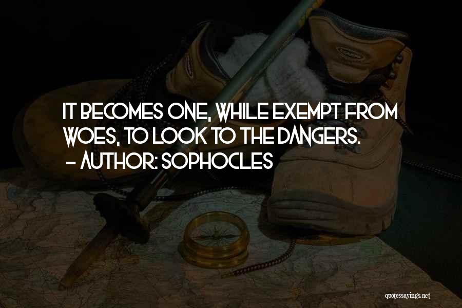 Sophocles Quotes: It Becomes One, While Exempt From Woes, To Look To The Dangers.